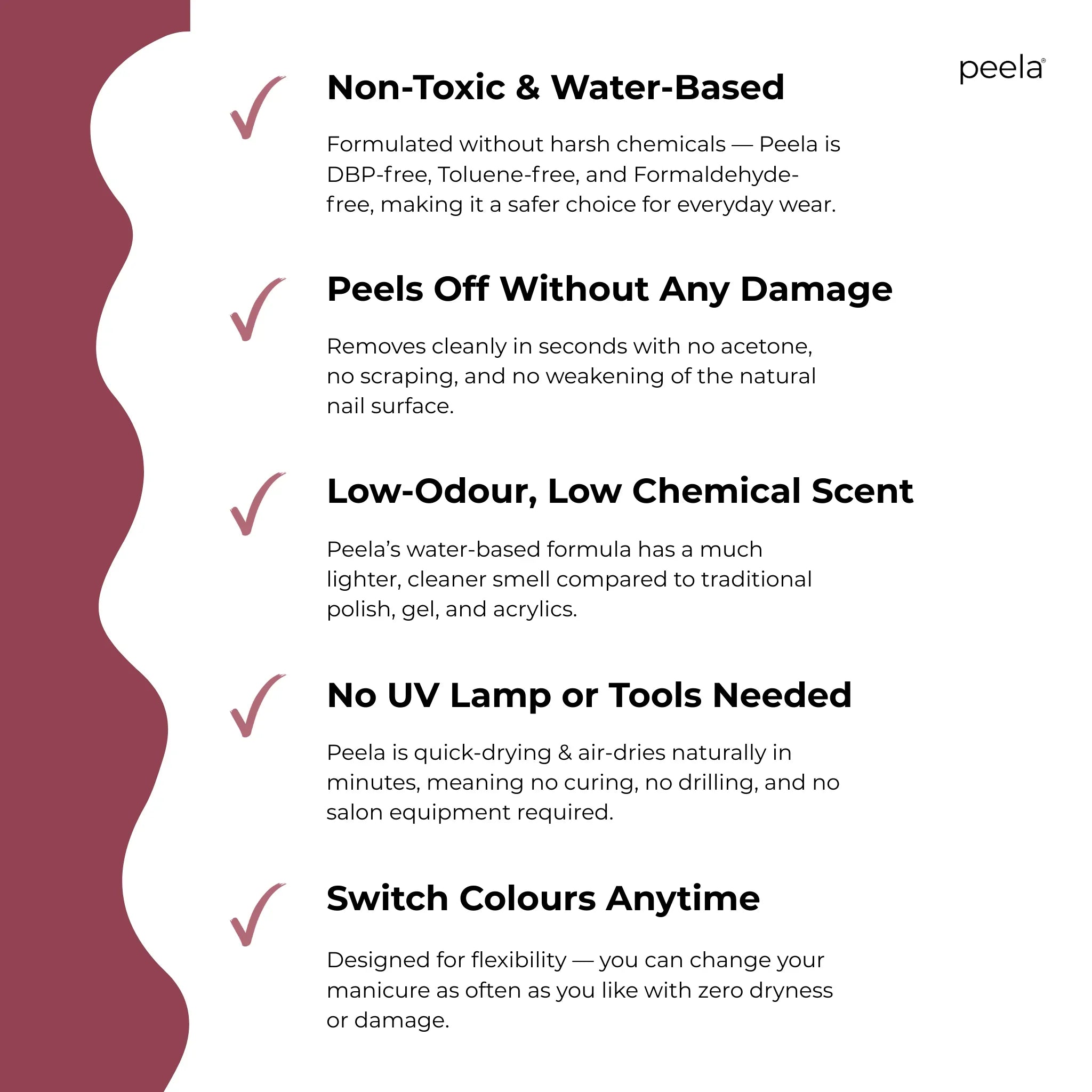 Peelanails Deep Rose peelable nail polish benefits: non-toxic, water-based, low-odour, no tools needed, peels off without damage, switch colors anytime.