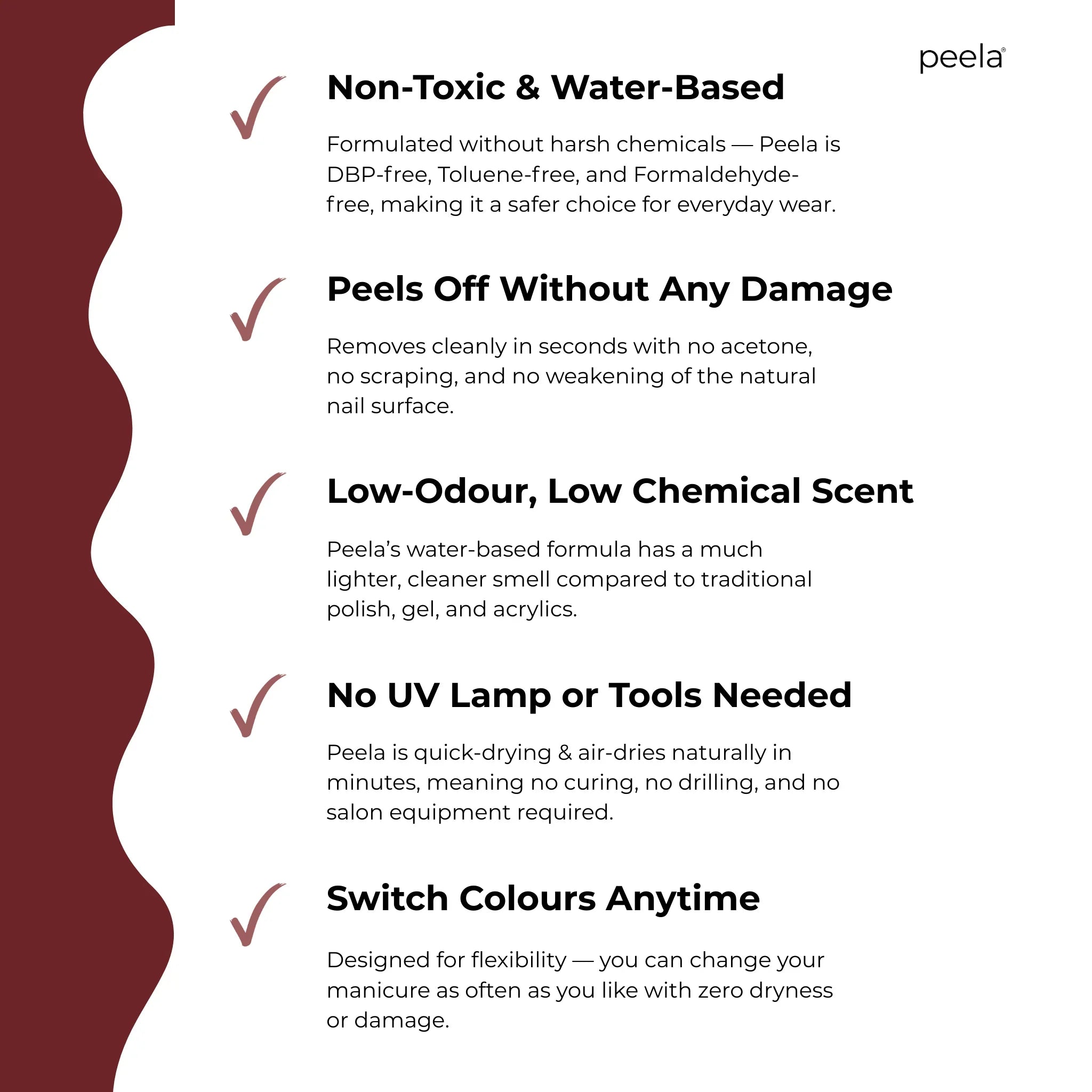 Peelanails Deep Burgundy peelable nail polish features: non-toxic, water-based, no UV needed, low odor, peels off easily, switch colors anytime.